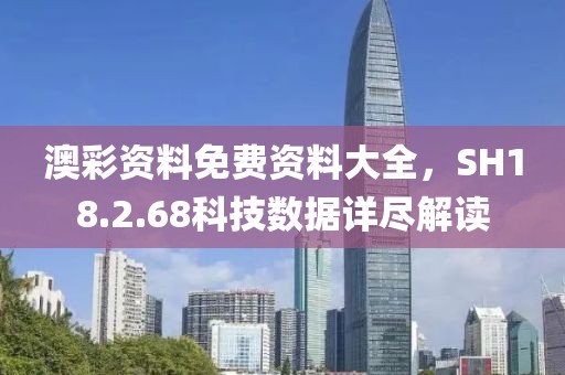 澳彩資料免費(fèi)資料大全，SH18.2.68科技數(shù)據(jù)詳盡解讀