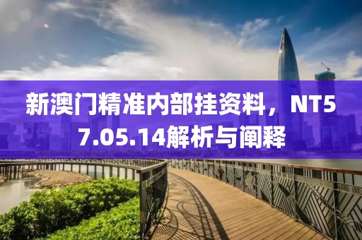 新澳門精準(zhǔn)內(nèi)部掛資料，NT57.05.14解析與闡釋
