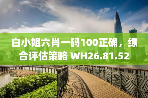 白小姐六肖一碼100正確，綜合評(píng)估策略 WH26.81.52