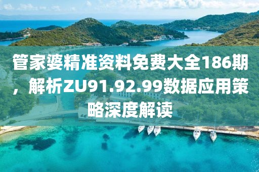 管家婆精準資料免費大全186期，解析ZU91.92.99數(shù)據(jù)應用策略深度解讀