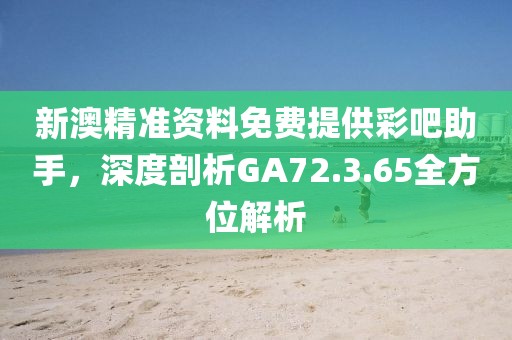 新澳精準(zhǔn)資料免費(fèi)提供彩吧助手，深度剖析GA72.3.65全方位解析