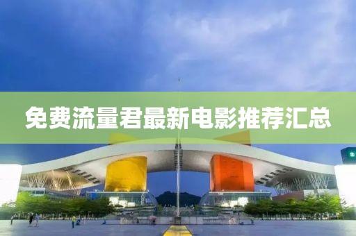 免費流量君最新電影推薦匯總