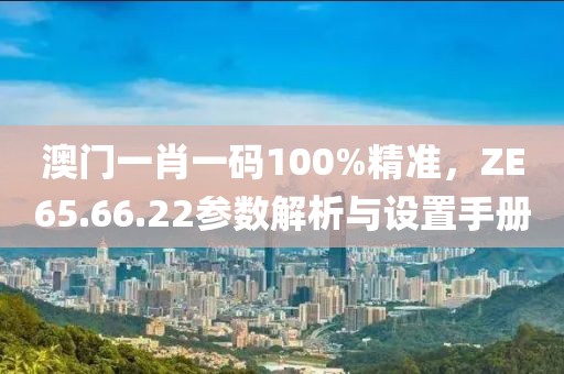 澳門一肖一碼100%精準(zhǔn)，ZE65.66.22參數(shù)解析與設(shè)置手冊(cè)