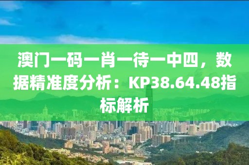 澳門一碼一肖一待一中四，數(shù)據(jù)精準(zhǔn)度分析：KP38.64.48指標(biāo)解析