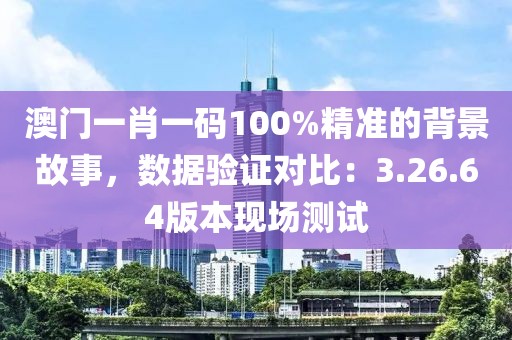 澳門一肖一碼100%精準(zhǔn)的背景故事，數(shù)據(jù)驗(yàn)證對(duì)比：3.26.64版本現(xiàn)場測(cè)試