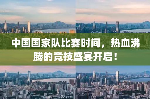 中國國家隊(duì)比賽時(shí)間，熱血沸騰的競技盛宴開啟！