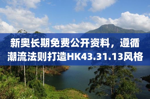 新奧長期免費公開資料，遵循潮流法則打造HK43.31.13風(fēng)格