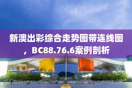 新澳出彩綜合走勢(shì)圖帶連線圖，BC88.76.6案例剖析