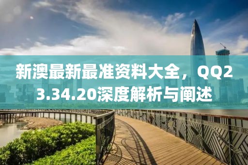 新澳最新最準(zhǔn)資料大全，QQ23.34.20深度解析與闡述