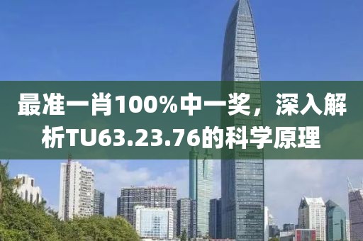 最準(zhǔn)一肖100%中一獎(jiǎng)，深入解析TU63.23.76的科學(xué)原理