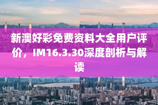 新澳好彩免費(fèi)資料大全用戶評價(jià)，IM16.3.30深度剖析與解讀
