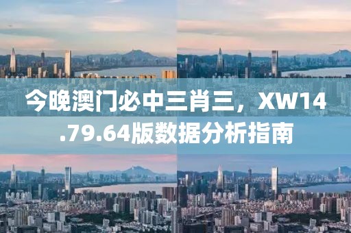 今晚澳門必中三肖三，XW14.79.64版數(shù)據(jù)分析指南