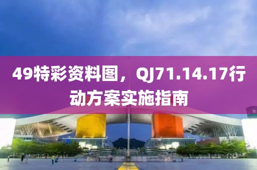 49特彩資料圖，QJ71.14.17行動方案實(shí)施指南