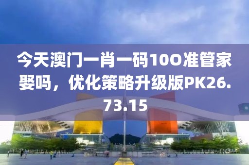 今天澳門一肖一碼10O準(zhǔn)管家娶嗎，優(yōu)化策略升級(jí)版PK26.73.15