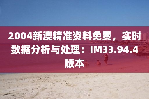 2004新澳精準(zhǔn)資料免費(fèi)，實(shí)時(shí)數(shù)據(jù)分析與處理：IM33.94.4版本