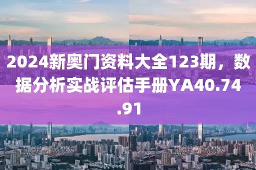 2024新奧門資料大全123期，數(shù)據(jù)分析實戰(zhàn)評估手冊YA40.74.91
