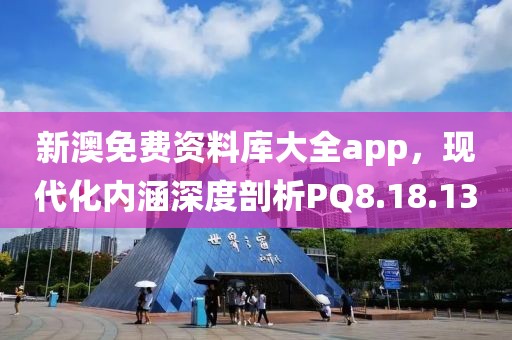 新澳免費資料庫大全app，現(xiàn)代化內涵深度剖析PQ8.18.13