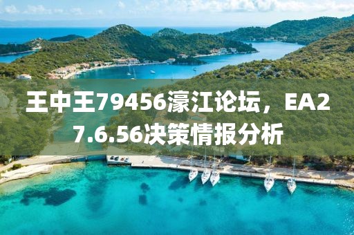 王中王79456濠江論壇，EA27.6.56決策情報(bào)分析