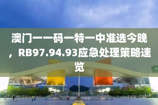 澳門一一碼一特一中準選今晚，RB97.94.93應急處理策略速覽