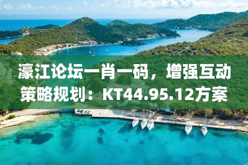 濠江論壇一肖一碼，增強(qiáng)互動(dòng)策略規(guī)劃：KT44.95.12方案