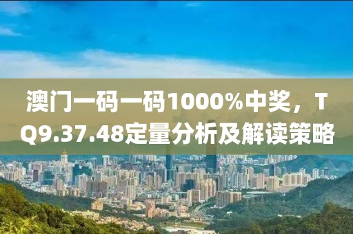 澳門(mén)一碼一碼1000%中獎(jiǎng)，TQ9.37.48定量分析及解讀策略