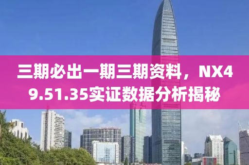 三期必出一期三期資料，NX49.51.35實(shí)證數(shù)據(jù)分析揭秘