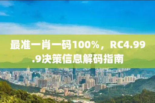 最準(zhǔn)一肖一碼100%，RC4.99.9決策信息解碼指南