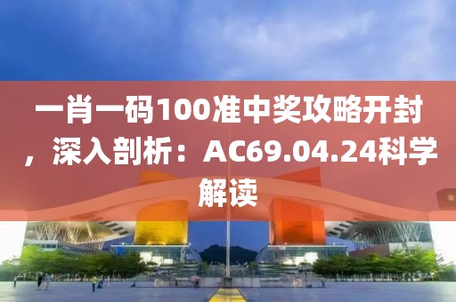 一肖一碼100準(zhǔn)中獎攻略開封，深入剖析：AC69.04.24科學(xué)解讀