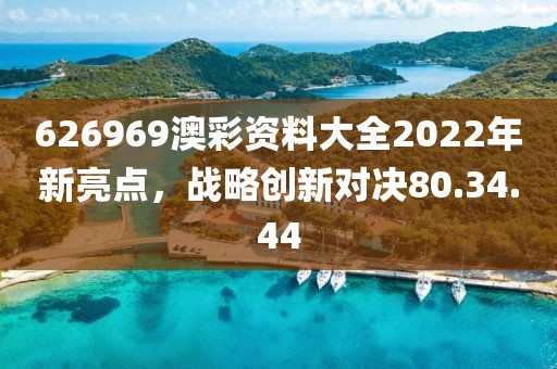 626969澳彩資料大全2022年新亮點(diǎn)，戰(zhàn)略創(chuàng)新對(duì)決80.34.44