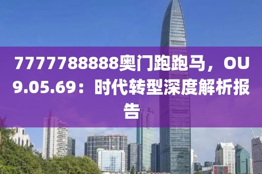 7777788888奧門跑跑馬，OU9.05.69：時代轉(zhuǎn)型深度解析報告