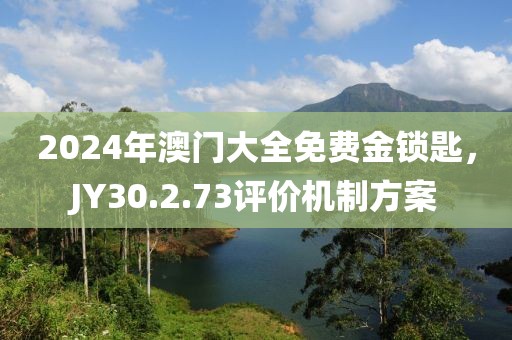 2024年澳門大全免費(fèi)金鎖匙，JY30.2.73評(píng)價(jià)機(jī)制方案