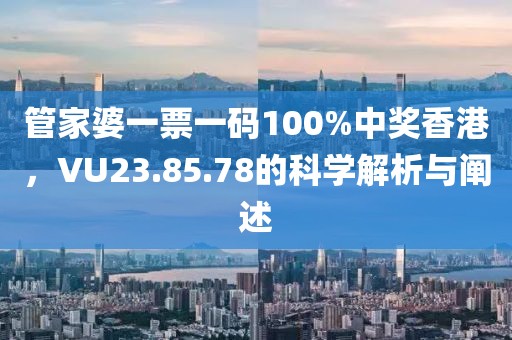 管家婆一票一碼100%中獎(jiǎng)香港，VU23.85.78的科學(xué)解析與闡述