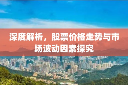 深度解析，股票價格走勢與市場波動因素探究