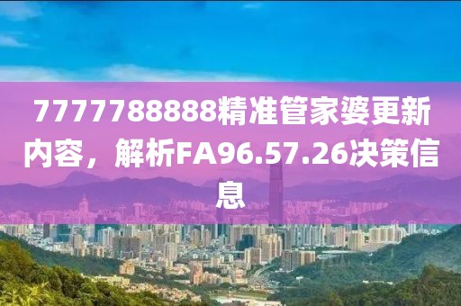 7777788888精準管家婆更新內(nèi)容，解析FA96.57.26決策信息