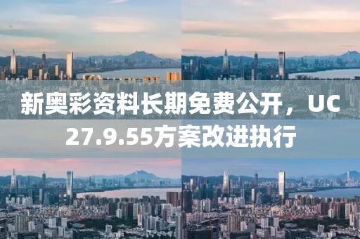 新奧彩資料長期免費公開，UC27.9.55方案改進執(zhí)行