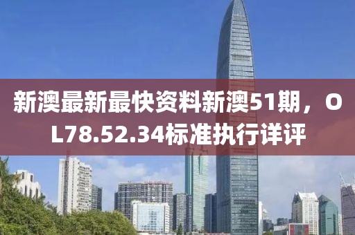 新澳最新最快資料新澳51期，OL78.52.34標(biāo)準(zhǔn)執(zhí)行詳評(píng)