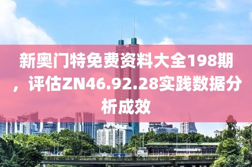 新奧門特免費資料大全198期，評估ZN46.92.28實踐數(shù)據(jù)分析成效