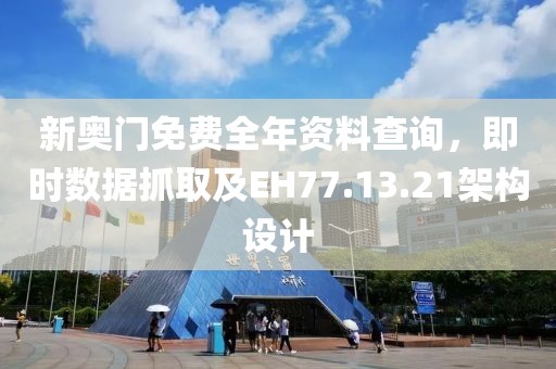 新奧門免費(fèi)全年資料查詢，即時(shí)數(shù)據(jù)抓取及EH77.13.21架構(gòu)設(shè)計(jì)