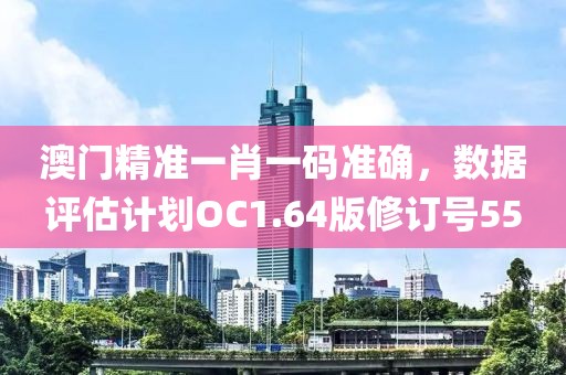 澳門精準(zhǔn)一肖一碼準(zhǔn)確，數(shù)據(jù)評估計(jì)劃OC1.64版修訂號55