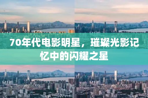 70年代電影明星，璀璨光影記憶中的閃耀之星