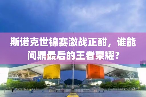 斯諾克世錦賽激戰(zhàn)正酣，誰能問鼎最后的王者榮耀？