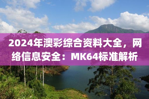2024年澳彩綜合資料大全，網(wǎng)絡(luò)信息安全：MK64標(biāo)準(zhǔn)解析