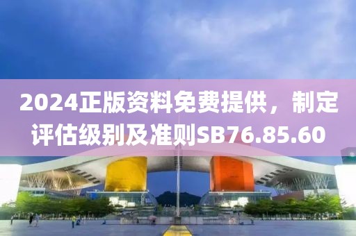 2024正版資料免費(fèi)提供，制定評(píng)估級(jí)別及準(zhǔn)則SB76.85.60