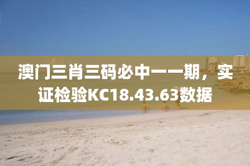 澳門三肖三碼必中一一期，實(shí)證檢驗(yàn)KC18.43.63數(shù)據(jù)