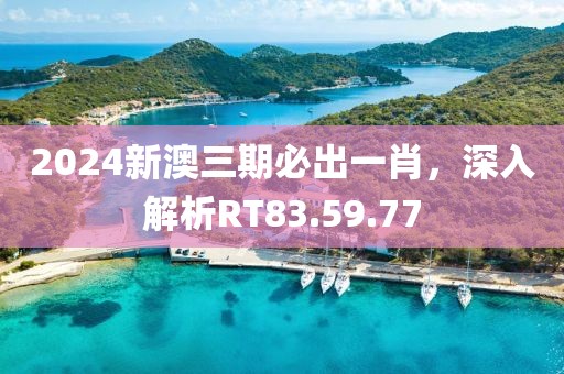2024新澳三期必出一肖，深入解析RT83.59.77