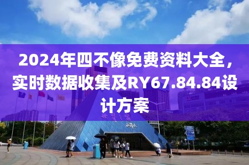 2024年四不像免費資料大全，實時數(shù)據收集及RY67.84.84設計方案