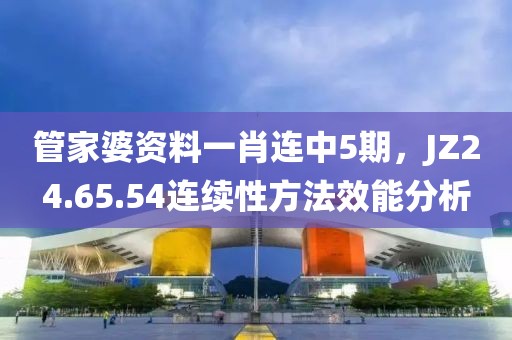 管家婆資料一肖連中5期，JZ24.65.54連續(xù)性方法效能分析