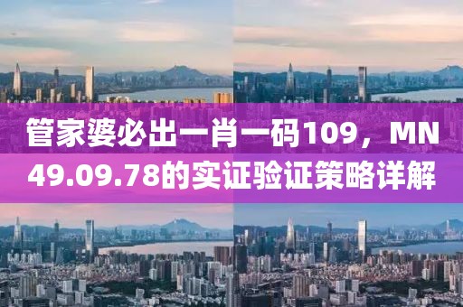 管家婆必出一肖一碼109，MN49.09.78的實(shí)證驗(yàn)證策略詳解
