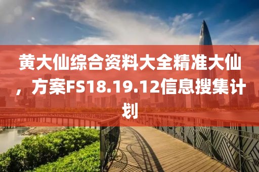 黃大仙綜合資料大全精準大仙，方案FS18.19.12信息搜集計劃
