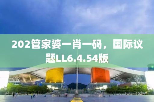 202管家婆一肖一碼，國(guó)際議題LL6.4.54版